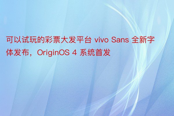 可以试玩的彩票大发平台 vivo Sans 全新字体发布，OriginOS 4 系统首发
